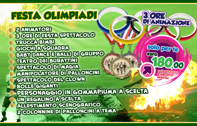 Festa HELLO OLIMPIADI! 3 ore di Animazione 2 Animatori in costume Trucca bimbi Giochi a squadra Baby dance e balli di gruppo Teatro dei burattini Spettacolo di magia Manipolatore di palloncini Spettacolo del Clown Bolle giganti Un regalino a scelta a tema Allestimento scenografico e 2 colonnine di palloncini a tema