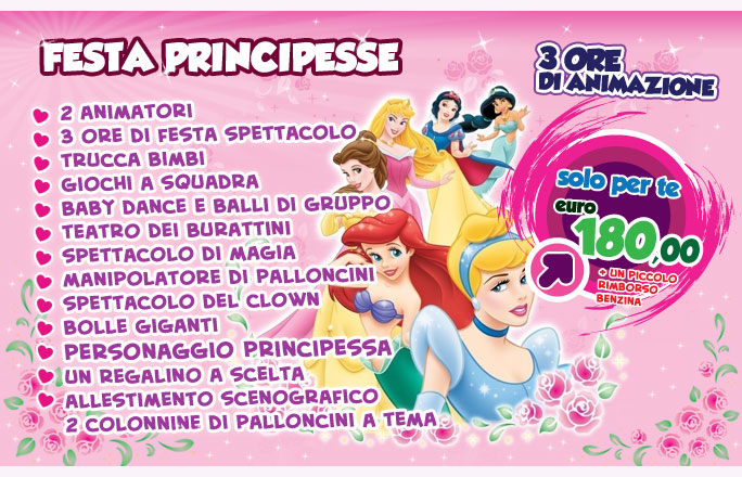 Festa PRINCIPESSE! 3 ore di Animazione 2 Animatori in costume Trucca bimbi Giochi a squadra Baby dance e balli di gruppo Teatro dei burattini Spettacolo di magia Manipolatore di palloncini Spettacolo del Clown Bolle giganti Un regalino a scelta a tema Allestimento scenografico e 2 colonnine di palloncini a tema